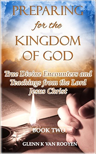Preparing for the Kingdom of God - Book 2: True Divine Encounters and Teachings from the Lord ...