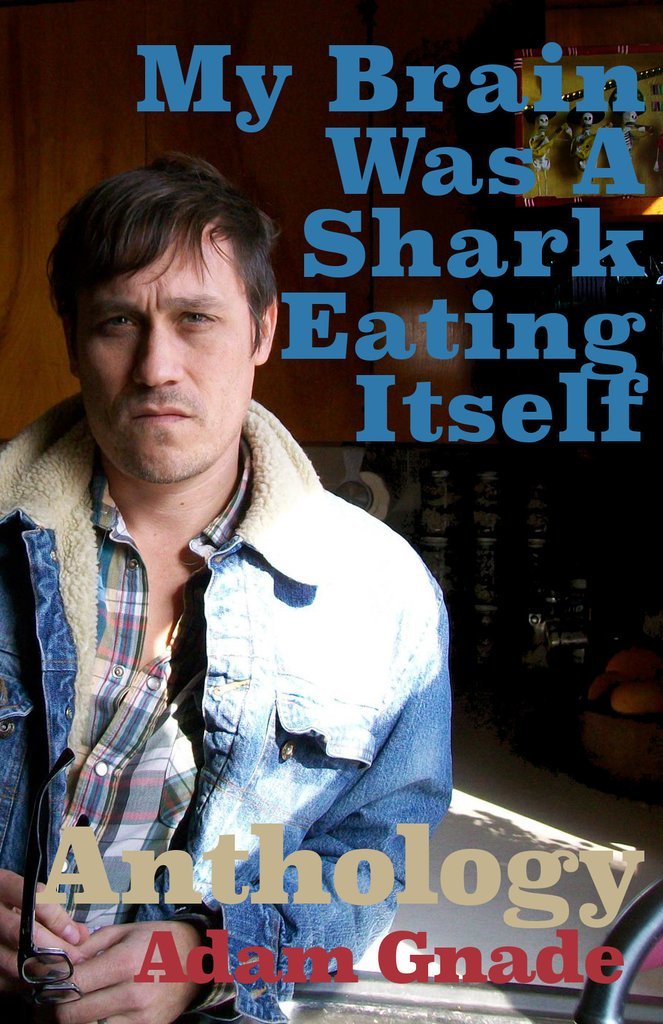 My Brain Was A Shark Eating Itself: Anthology by Adam Gnade | Goodreads
