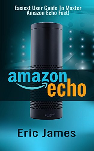 Amazon Echo: Easiest User Guide to Master Amazon Echo Fast! by Eric ...