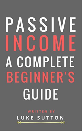 Passive Income : A Complete Beginner's Guide - Master The Game by Luke ...