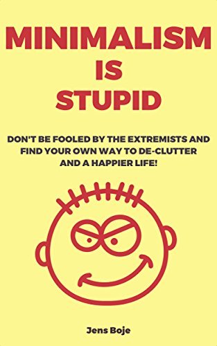 Minimalism Sucks: Ignore the Zealots and Learn a Dogma Free Way to De-Clutter Your Life