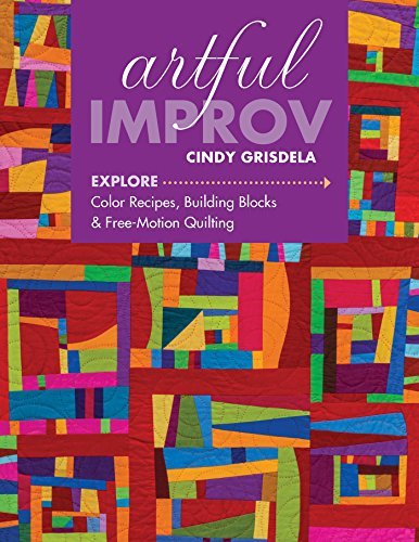 Artful Improv: Explore Color Recipes, Building Blocks & Free-Motion Quilting