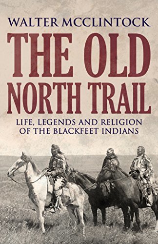 The Old North Trail: Life, Legends, and Religion of the Blackfeet Indians