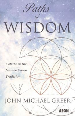 Paths of Wisdom: Cabala in the Golden Dawn Tradition: Third Edition