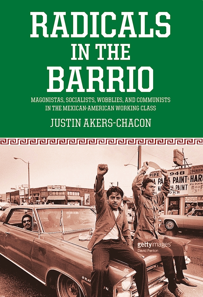 Radicals in the Barrio: Magonistas, Socialists, Wobblies, and Communists in the Mexican American Working Class