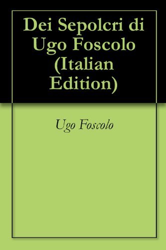 Dei Sepolcri di Ugo Foscolo (Italian Edition)