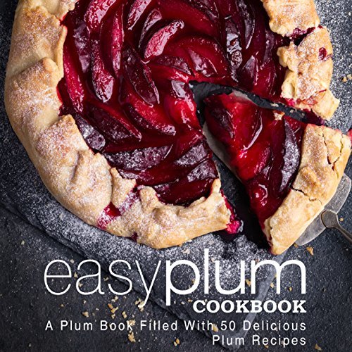 Easy Plum Cookbook A Plum Book Filled With 50 Delicious Plum Recipes