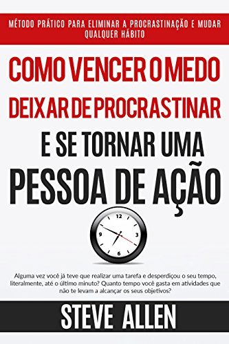 Superação Pessoal: Como vencer o medo, deixar de procrastinar e se tornar uma pessoa de ação: Método prático para eliminar a procrastinação e mudar qualquer ... sem limites)