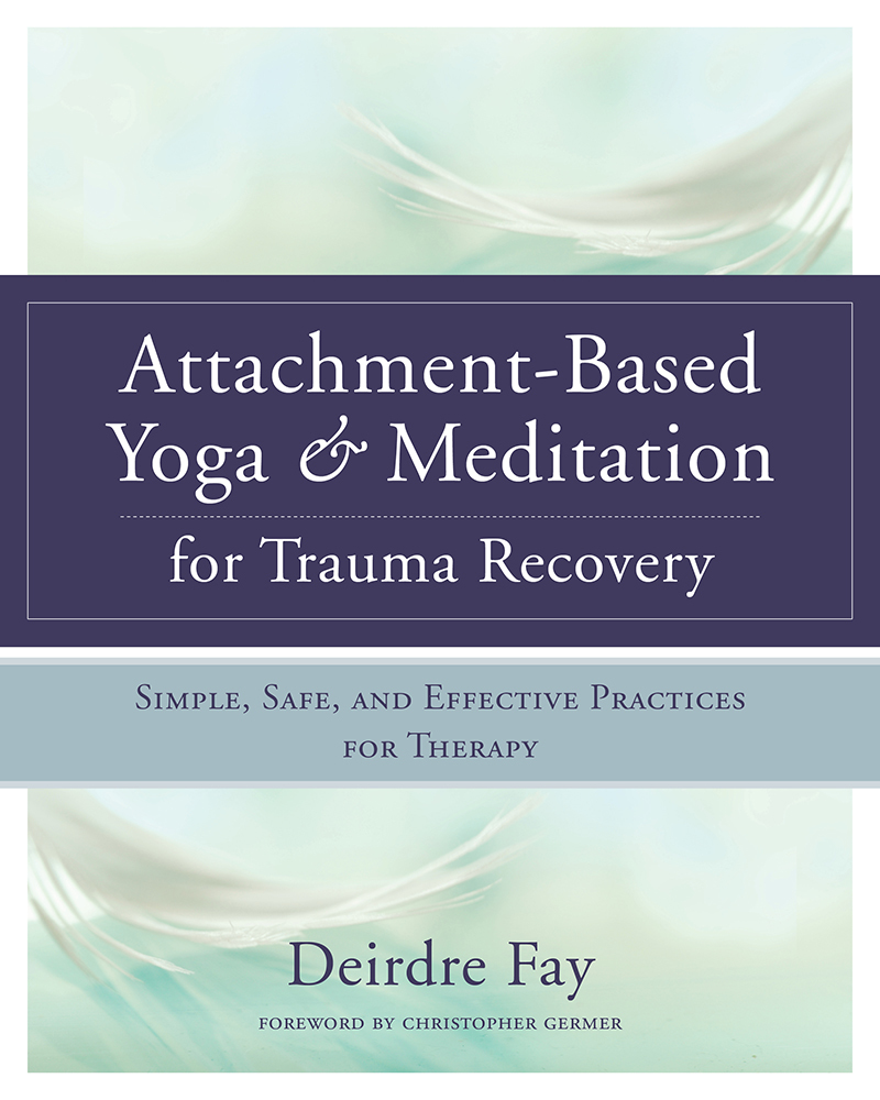 Attachment-Based Yoga &amp; Meditation for Trauma Recovery: Simple, Safe, and Effective Practices ...