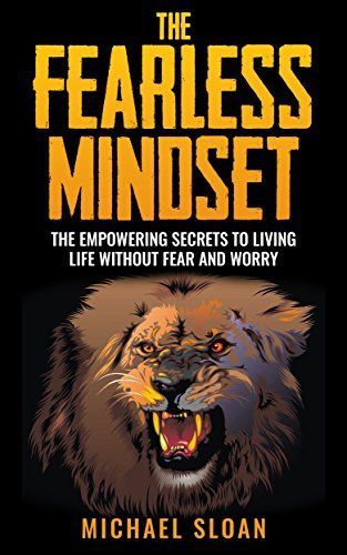 The Fearless Mindset: The Empowering Secrets To Living Life Without Fear And Worry
