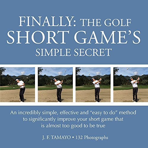 FINALLY: THE GOLF SHORT GAME'S SIMPLE SECRET: An incredibly simple, effective and “easy to do” method to significantly improve your short game that is almost too good to be true