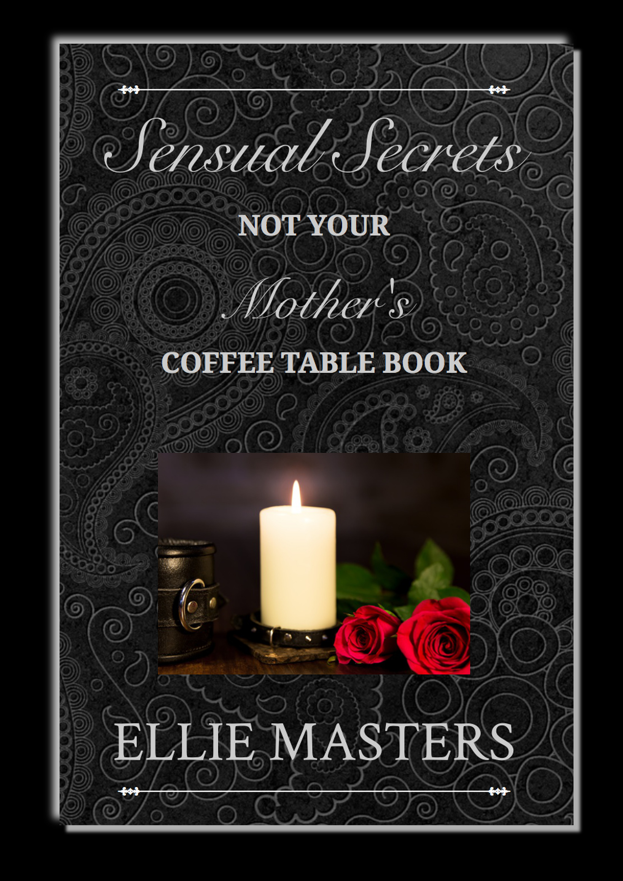 Sensual Secrets: Not Your Mother's Coffee Table Book by Ellie Masters