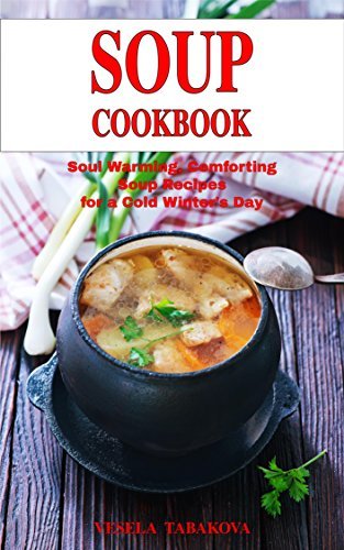 Soup Cookbook: Soul Warming, Comforting Soup Recipes for a Cold Winter's Day