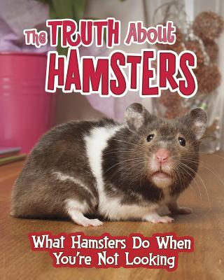 The Truth about Hamsters: What Hamsters Do When You're Not Looking by