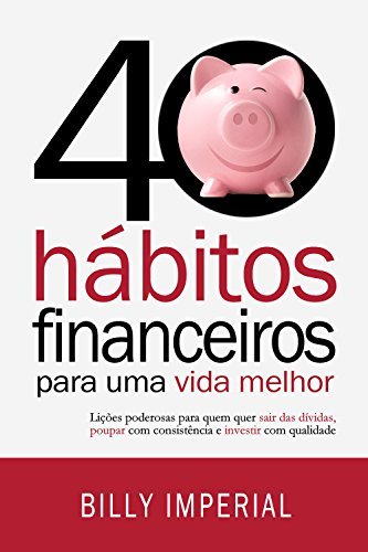 40 hábitos financeiros para uma vida melhor: Lições poderosas para quem quer sair das dívidas, poupar com consistência e investir com qualidade
