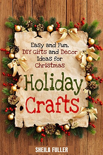 Holiday Crafts: Easy and Fun, DIY Gifts and Décor Ideas for Christmas