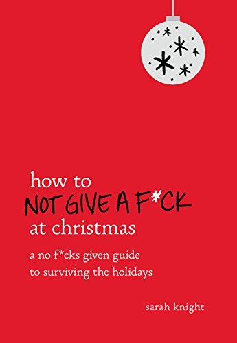How to Not Give a F*ck at Christmas: A No F*cks Given Guide to Surviving the Holidays