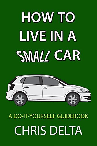 How To Live In A Small Car: A Do-It-Yourself Guide To Converting And Dwelling In Your Vehicle