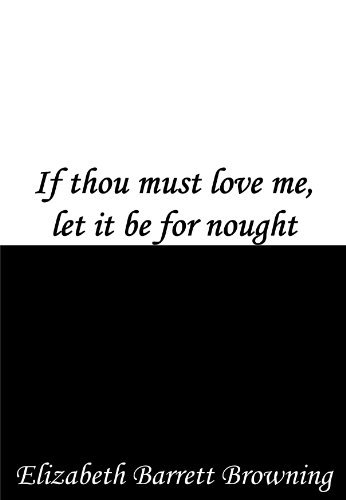 If thou must love me, let it be for nought