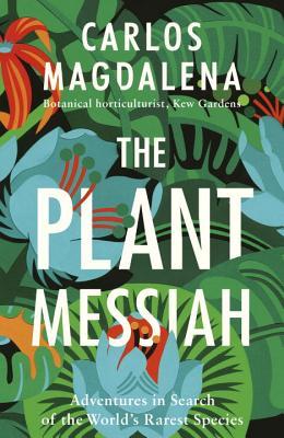 The Plant Messiah: Adventures in Search of the World's Rarest Species