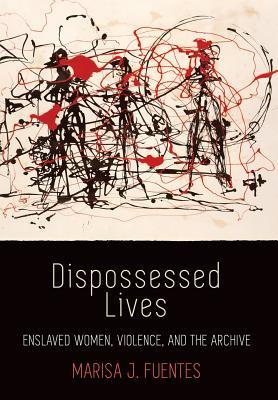 Dispossessed Lives: Enslaved Women, Violence, and the Archive (Early American Studies)