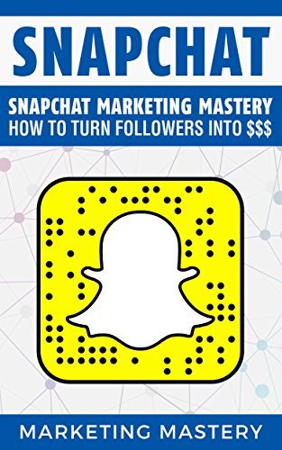 Snapchat: Snapchat Marketing Mastery – How To Turn Your Followers Into ...