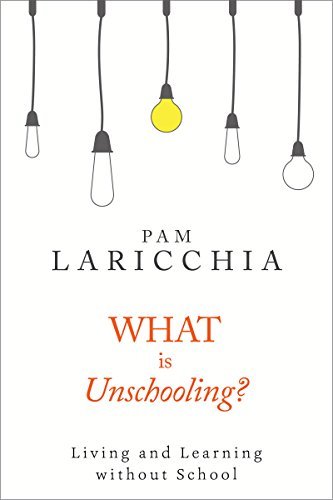 What is Unschooling?: Living and Learning without School