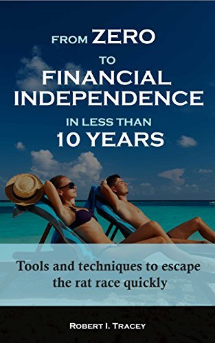 From Zero to Financial Independence in less than 10 Years: Tools and techniques to escape the rat race quickly