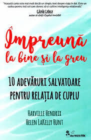 Impreuna la bine si la greu. 10 adevaruri salvatoare pentru relatia de cuplu