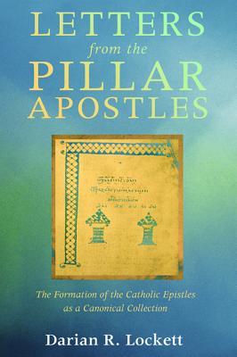 Letters from the Pillar Apostles: The Formation of the Catholic Epistles as a Canonical Collection