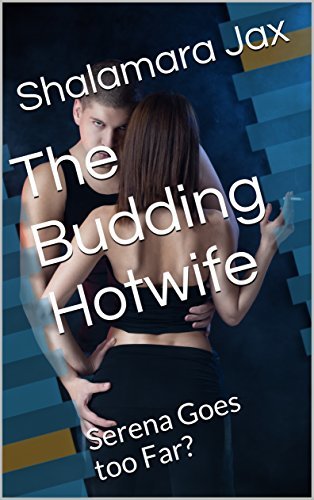 The Budding Hotwife: Serena Goes too Far?