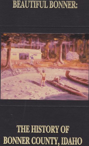 Beautiful Bonner: The History of Bonner County, Idaho by Marylyn Cork ...