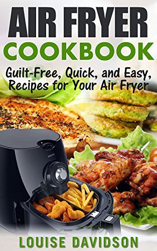 AIR FRYER COOKBOOK: Guilt-Free, Quick, and Easy, Recipes for Your Air Fryer