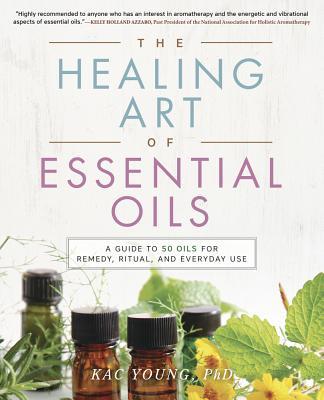 The Healing Art of Essential Oils: A Guide to 50 Oils for Remedy ...