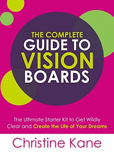 The Complete Guide to Vision Boards: The Ultimate Starter Kit To Get Wildly Clear and Create the Life of Your Dreams