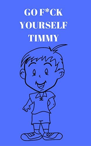 Go F*ck Yourself Timmy: Follow the adventures of Timmy, in this Adult Story Book