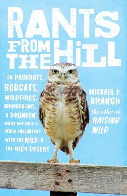 Rants from the Hill: On Packrats, Bobcats, Wildfires, Curmudgeons, a Drunken Mary Kay Lady, and OtherEncounters with the Wild in the High Desert