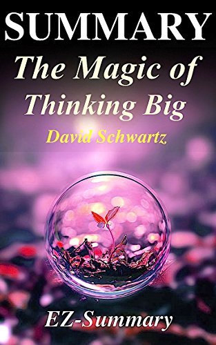 Summary - The Magic of Thinking Big: By David J Schwartz - A Complete ...