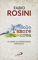 Solo l'amore crea: Le opere di misericordia spirituale