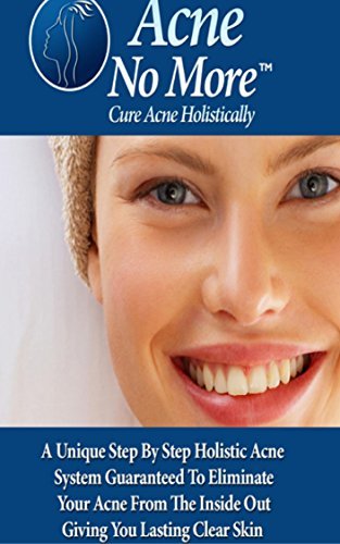 Acne No More - A Unique Step By Step Holistic Acne System Guaranteed To Eliminate Your Ance From The Inside Out Giving You Lasting Clear Skin