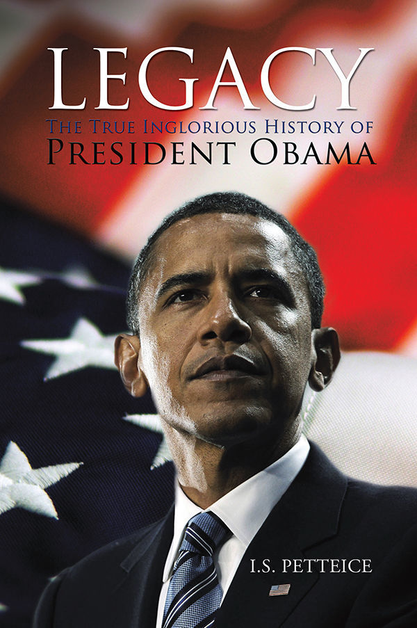 Legacy: The True Inglorious History of President Obama by I.S. Petteice ...