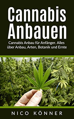 Cannabis anbauen: Cannabis Anbau für Anfänger. Alles über Anbau, Arten, Botanik und Ernte by ...