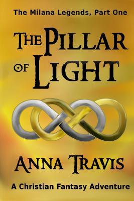 The Pillar of Light: The Milana Legends, Part One, A Christian Fantasy Adventure by Anna Travis ...