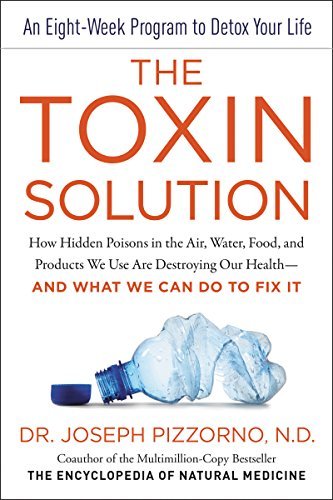 The Toxin Solution: How Hidden Poisons in the Air, Water, Food, and Products We Use Are Destroying Our Health—AND WHAT WE CAN DO TO FIX IT