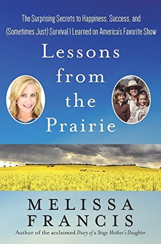 Lessons from the Prairie: The Surprising Secrets to Happiness, Success, and (Sometimes Just) Survival I Learned on America's Favorite Show