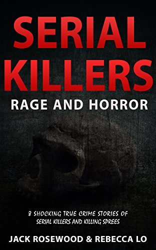 Serial Killers Rage and Horror: 8 Shocking True Crime Stories of Serial Killers and Killing Sprees