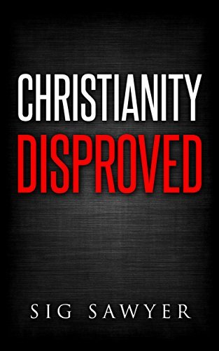 Christianity Disproved: The conclusive proof that Christianity is false.