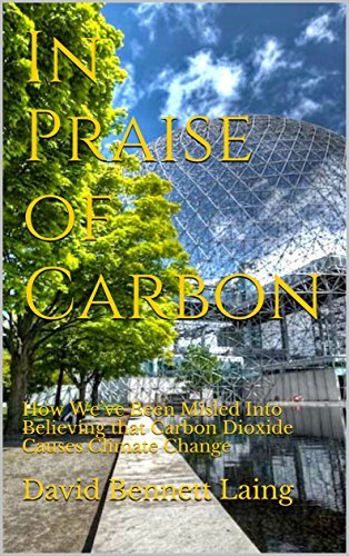 In Praise of Carbon: How We’ve Been Misled Into Believing that Carbon Dioxide Causes Climate Change