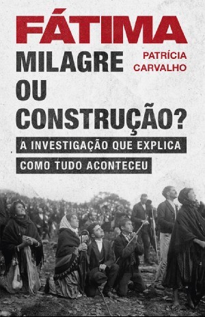 Fátima - Milagre ou Construção? - A Investigação que Explica Como Tudo Aconteceu book cover