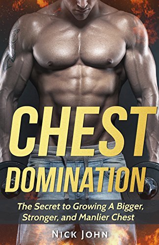 Chest Domination: The Secret to Growing a Bigger, Stronger, and Manlier